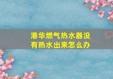 港华燃气热水器没有热水出来怎么办