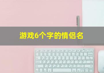 游戏6个字的情侣名