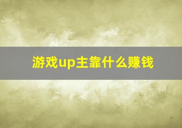 游戏up主靠什么赚钱