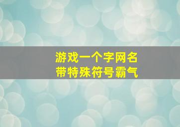 游戏一个字网名带特殊符号霸气