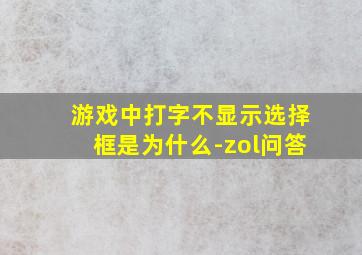 游戏中打字不显示选择框是为什么-zol问答