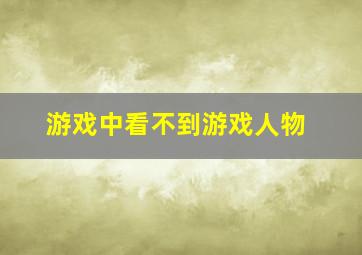 游戏中看不到游戏人物