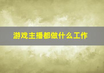 游戏主播都做什么工作