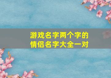 游戏名字两个字的情侣名字大全一对