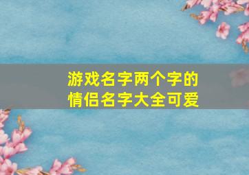 游戏名字两个字的情侣名字大全可爱