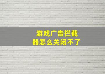 游戏广告拦截器怎么关闭不了