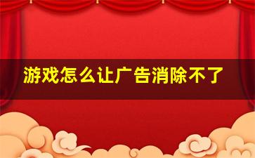 游戏怎么让广告消除不了