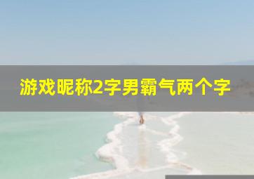 游戏昵称2字男霸气两个字