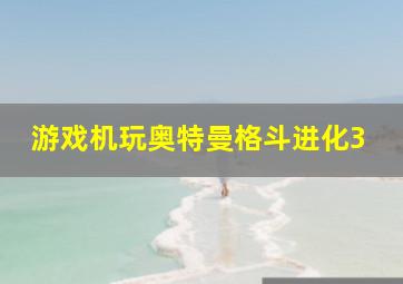 游戏机玩奥特曼格斗进化3