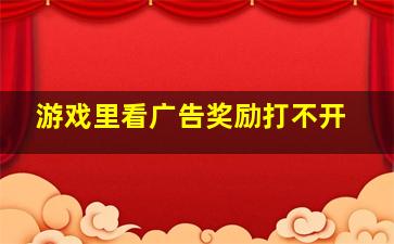 游戏里看广告奖励打不开