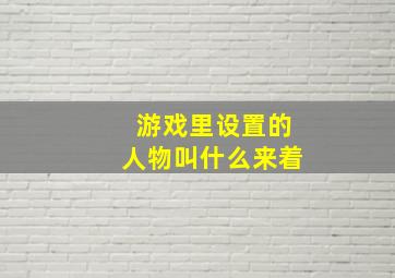 游戏里设置的人物叫什么来着