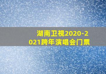 湖南卫视2020-2021跨年演唱会门票