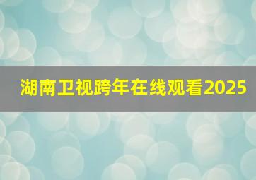 湖南卫视跨年在线观看2025