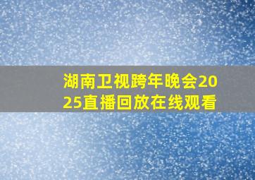 湖南卫视跨年晚会2025直播回放在线观看