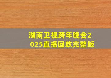 湖南卫视跨年晚会2025直播回放完整版