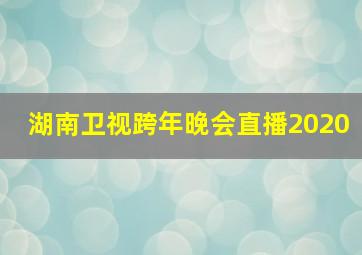 湖南卫视跨年晚会直播2020