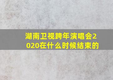 湖南卫视跨年演唱会2020在什么时候结束的