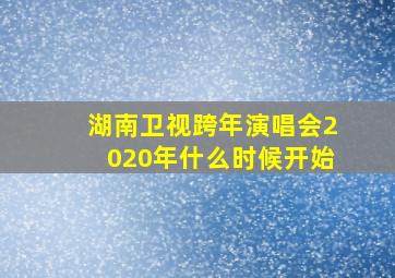 湖南卫视跨年演唱会2020年什么时候开始