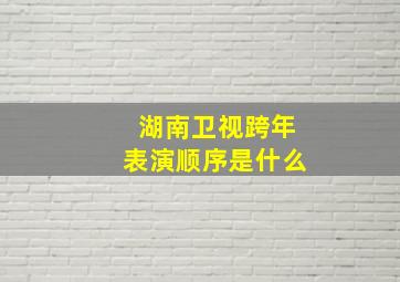 湖南卫视跨年表演顺序是什么