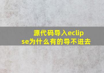 源代码导入eclipse为什么有的导不进去