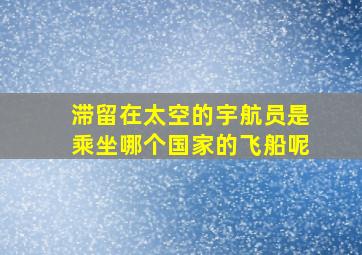 滞留在太空的宇航员是乘坐哪个国家的飞船呢