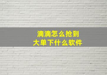 滴滴怎么抢到大单下什么软件