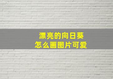 漂亮的向日葵怎么画图片可爱