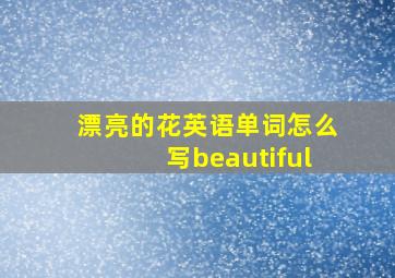 漂亮的花英语单词怎么写beautiful