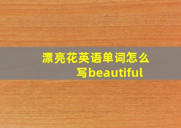 漂亮花英语单词怎么写beautiful