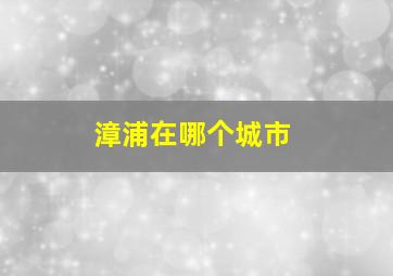 漳浦在哪个城市