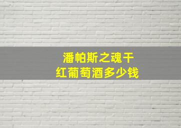 潘帕斯之魂干红葡萄酒多少钱