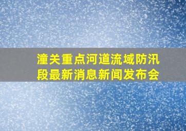 潼关重点河道流域防汛段最新消息新闻发布会