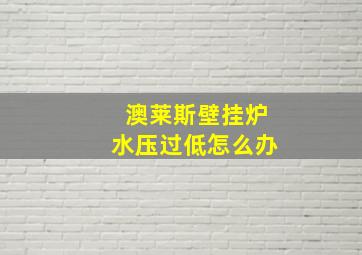 澳莱斯壁挂炉水压过低怎么办