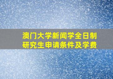 澳门大学新闻学全日制研究生申请条件及学费