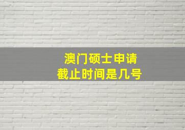 澳门硕士申请截止时间是几号