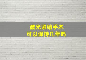 激光紧缩手术可以保持几年吗