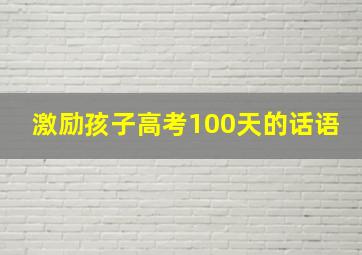 激励孩子高考100天的话语