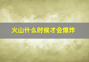 火山什么时候才会爆炸