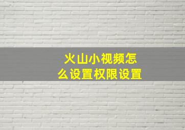 火山小视频怎么设置权限设置