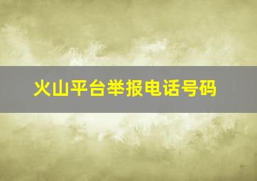 火山平台举报电话号码