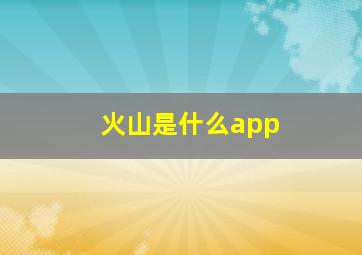 火山是什么app