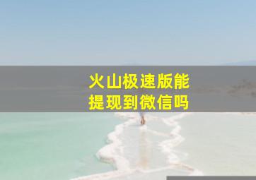 火山极速版能提现到微信吗