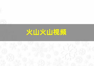 火山火山视频