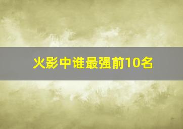 火影中谁最强前10名