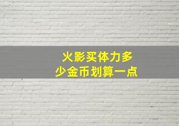 火影买体力多少金币划算一点