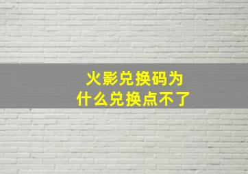 火影兑换码为什么兑换点不了