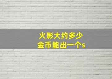 火影大约多少金币能出一个s