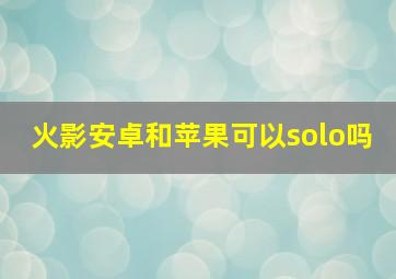 火影安卓和苹果可以solo吗