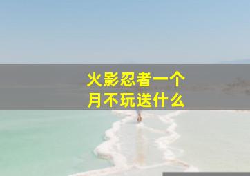 火影忍者一个月不玩送什么