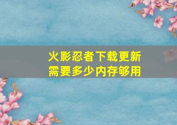 火影忍者下载更新需要多少内存够用